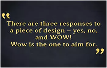 There are three responses to a piece of design - yes, no, and WOW! Wow is the one to aim for.